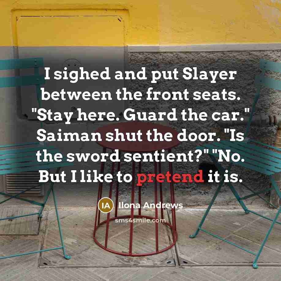 “I sighed and put Slayer between the front seats. "Stay…” quote by Ilona Andrews