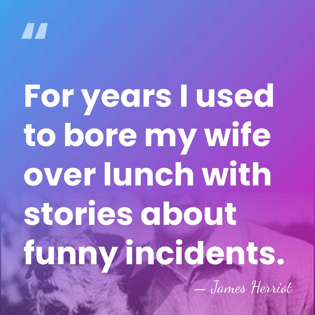For years I used to bore my wife over lunch with stories&hellip; - James Herriot