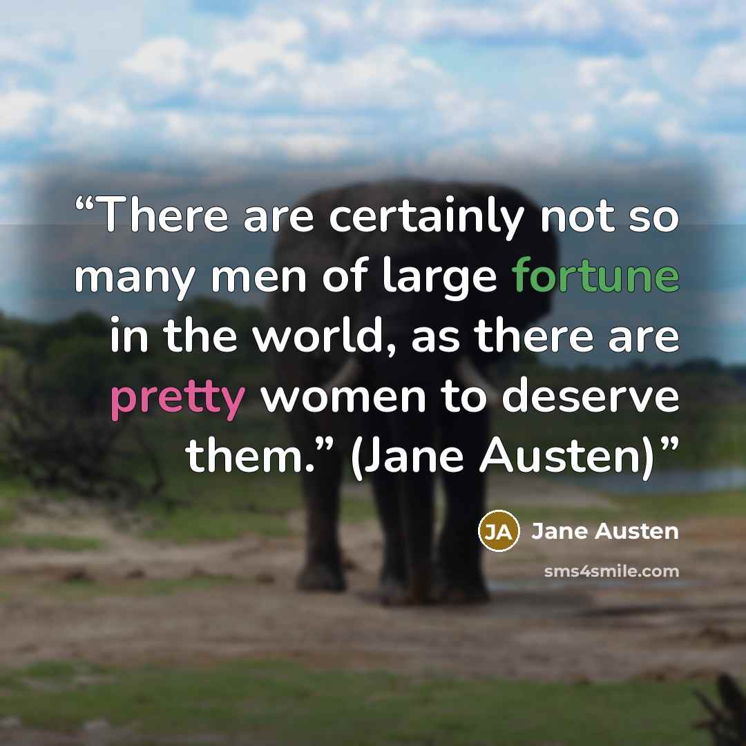 “There are certainly not so many men of large fortune in the world, as there are pretty women to deserve them.” (Jane Austen)” quote by Jane Austen