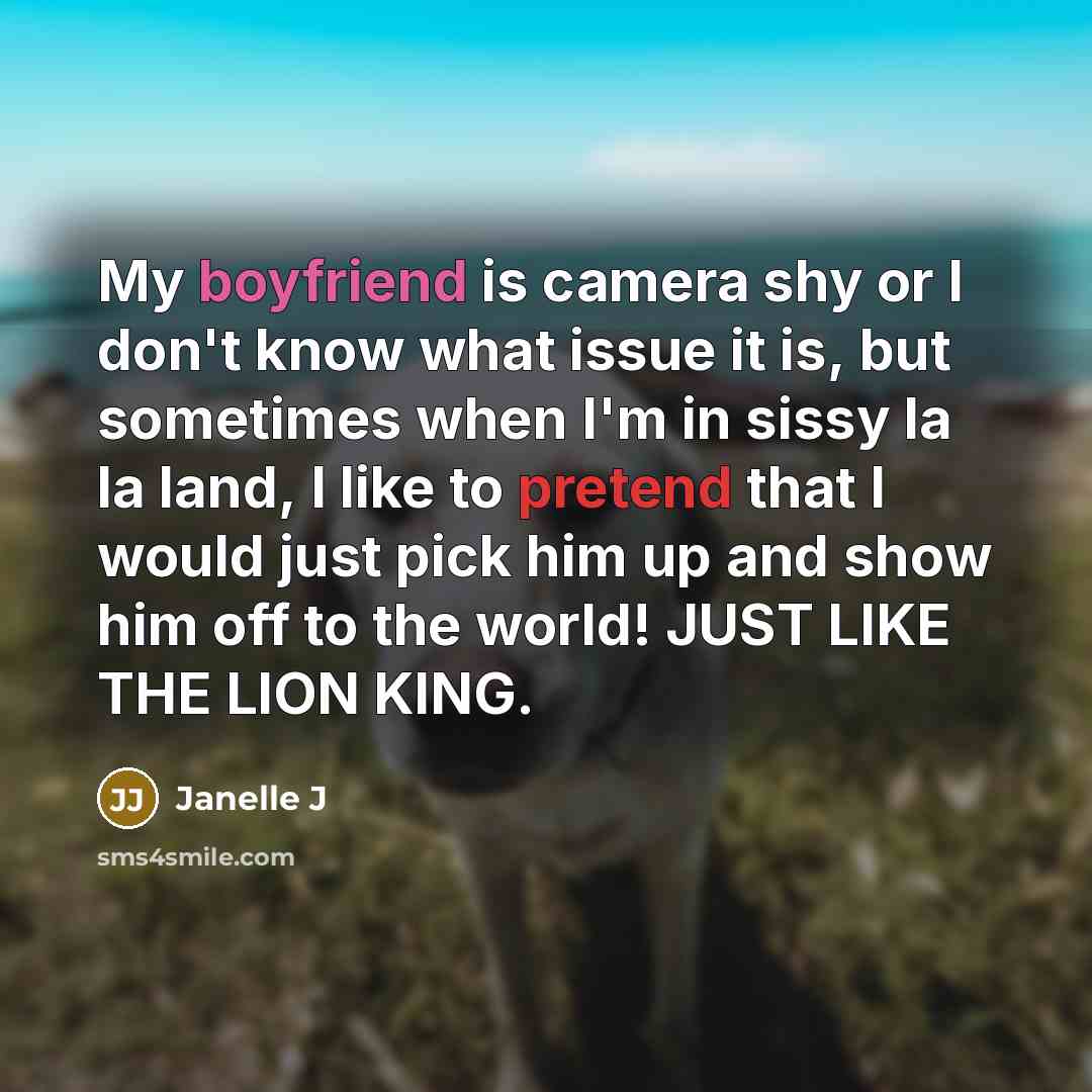 “My boyfriend is camera shy or I don't know what issue it is, but sometimes when I'm in sissy la la land, I like to pretend that I would just pick him up and show him off to the world! JUST LIKE THE LION KING.” quote by Janelle J