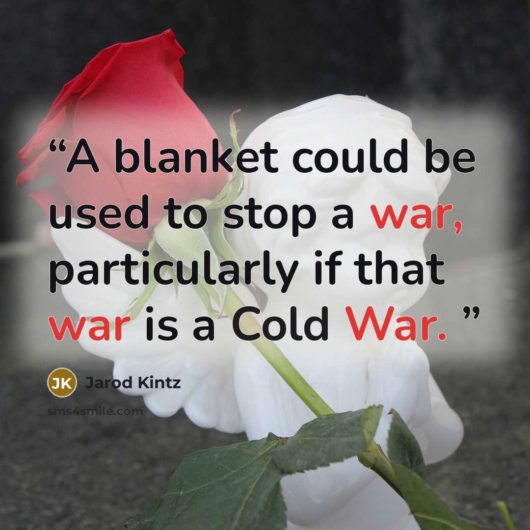 “A blanket could be used to stop a war, particularly if that war is a Cold War.” quote by Jarod Kintz
