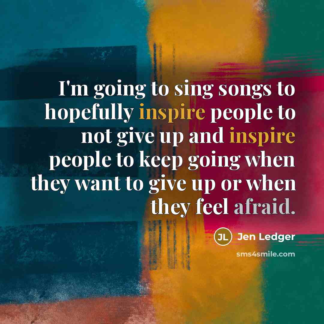 “I'm going to sing songs to hopefully inspire people to…” quote by Jen Ledger
