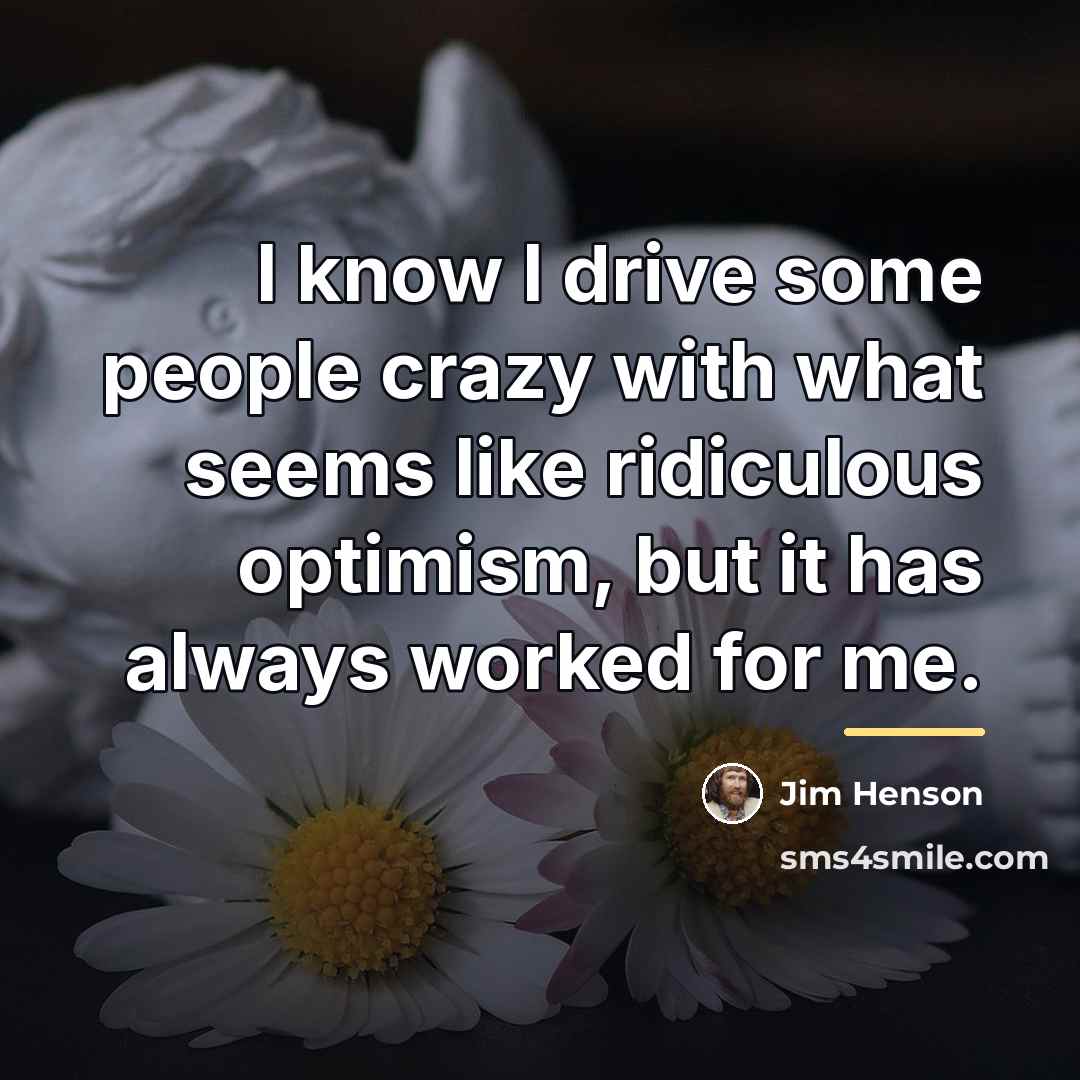 “I know I drive some people crazy with what seems…” quote by Jim Henson
