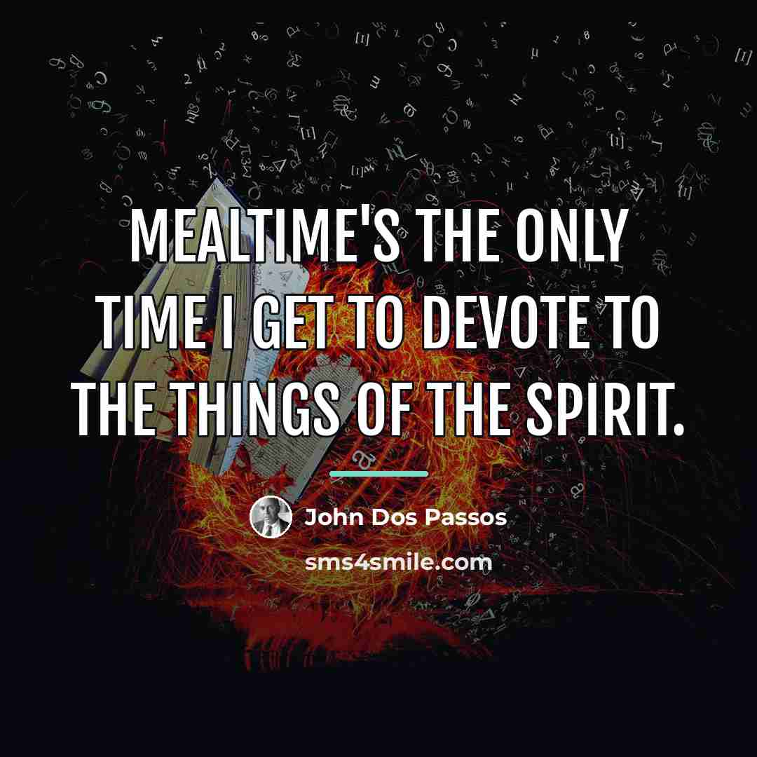 “Mealtime's the only time I get to devote to the…” quote by John Dos Passos