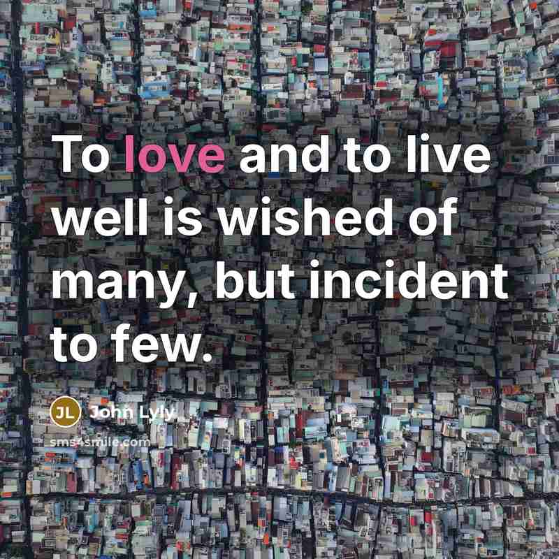 “To love and to live well is wished of many, but incident to few.” quote by John Lyly