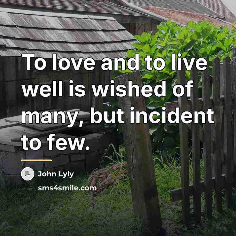 “To love and to live well is wished of many,…” quote by John Lyly