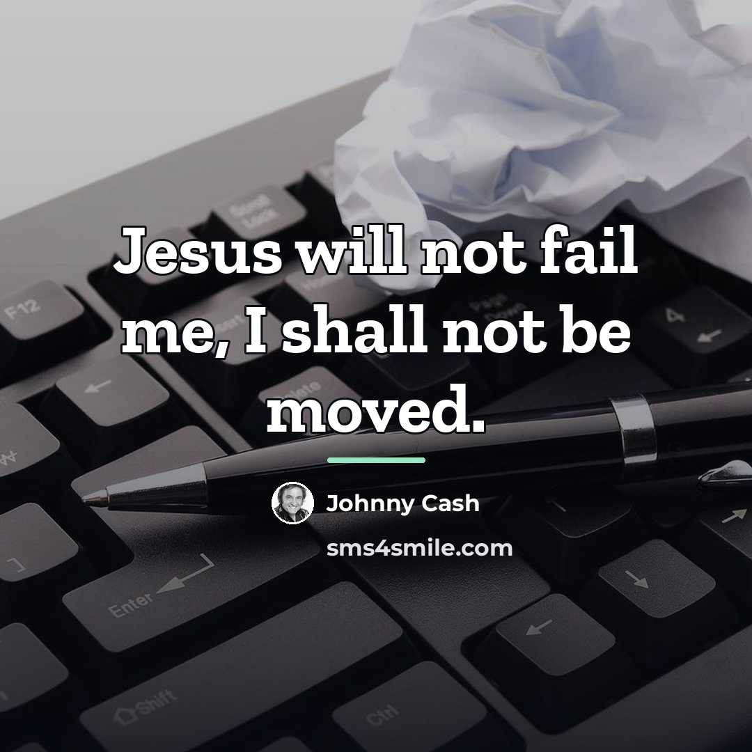 “Jesus will not fail me, I shall not be moved.…” quote by Johnny Cash
