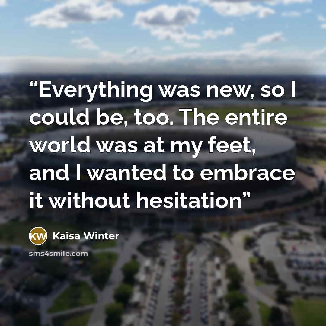 “Everything was new, so I could be, too. The entire world was at my feet, and I wanted to embrace it without hesitation” quote by Kaisa Winter