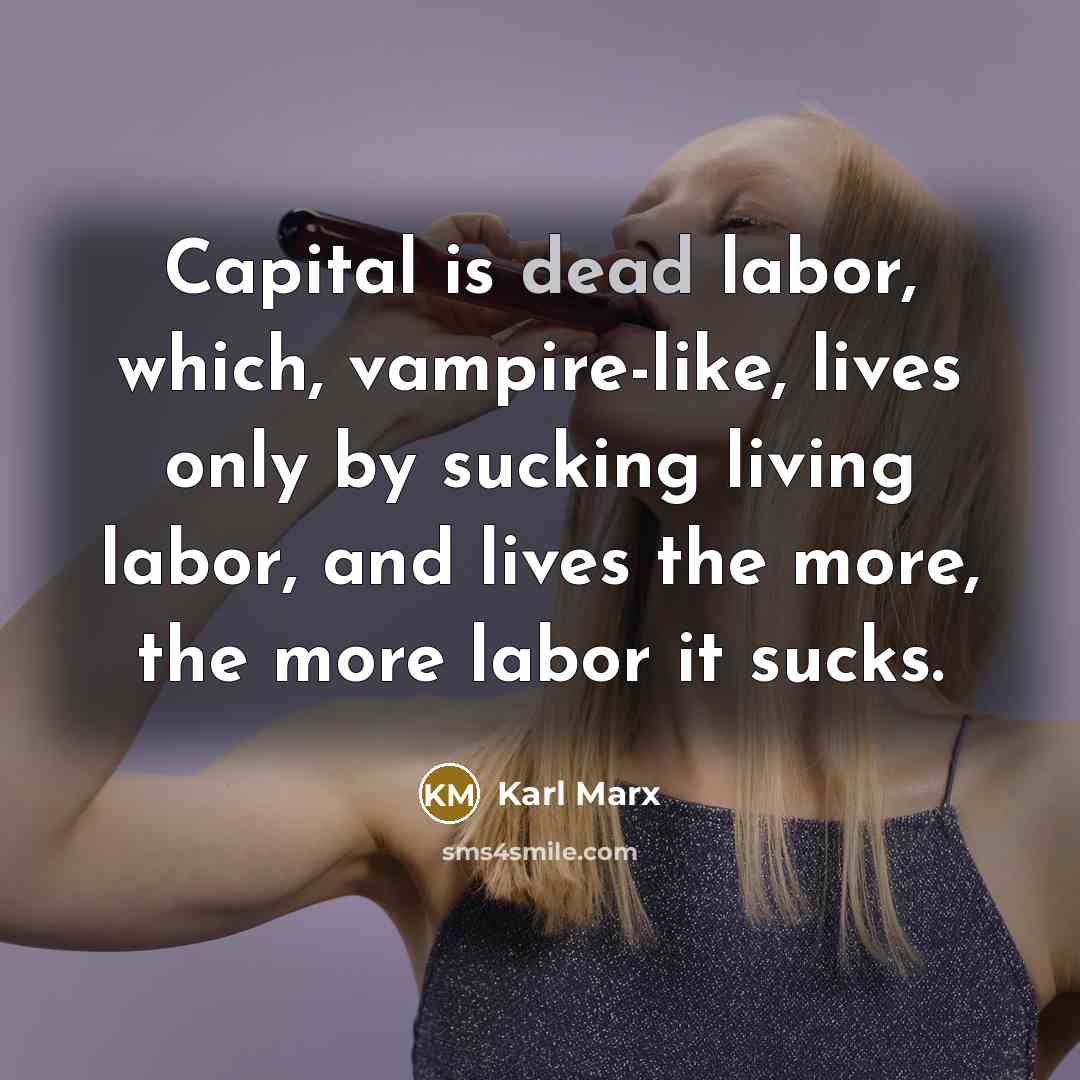 “Capital is dead labor, which, vampire-like, lives only by sucking…” quote by Karl Marx