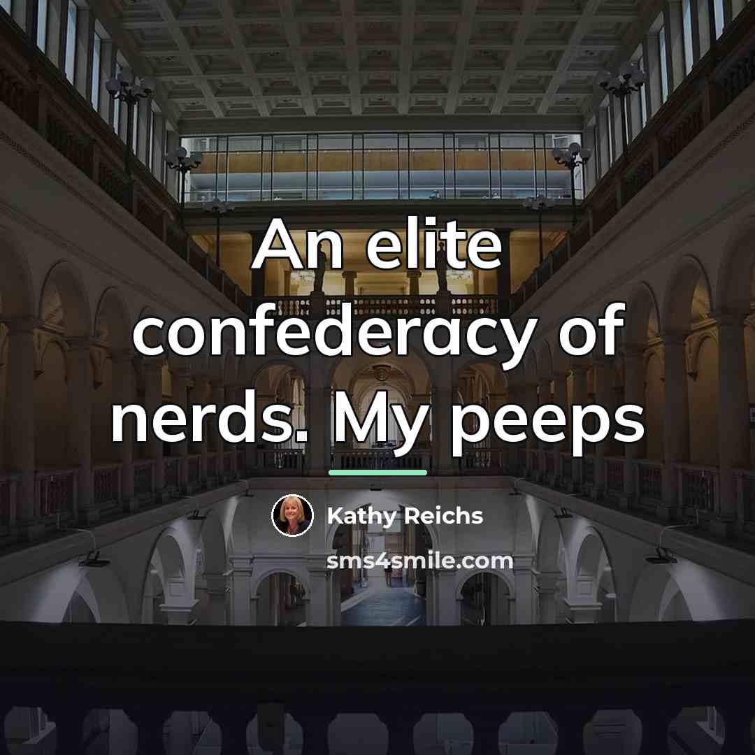 “An elite confederacy of nerds. My peeps…” quote by Kathy Reichs