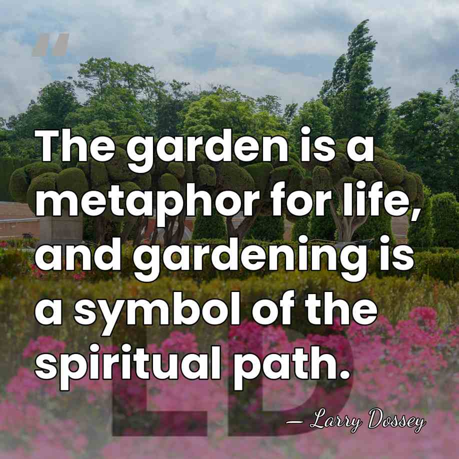 The garden is a metaphor for life, and gardening is a symbol&hellip; - Larry Dossey