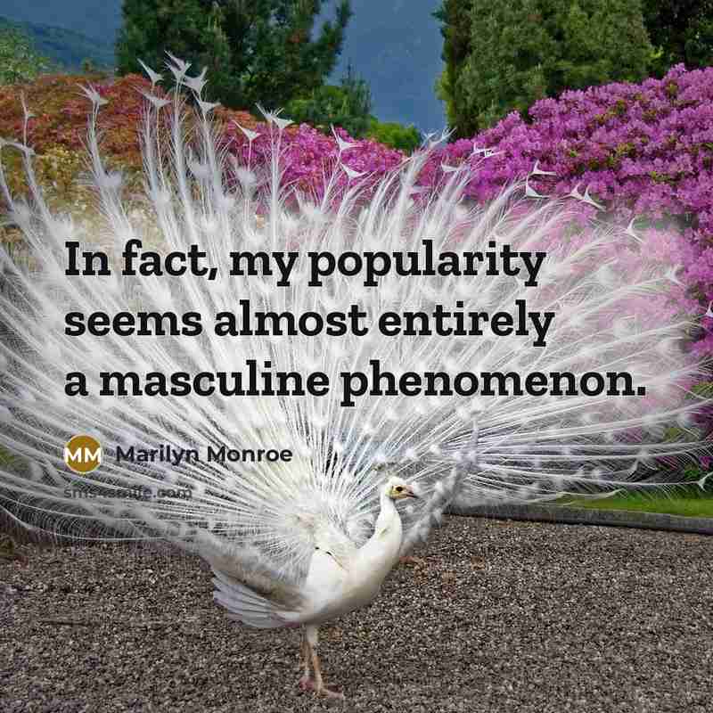 “In fact, my popularity seems almost entirely a masculine phenomenon.…” quote by Marilyn Monroe