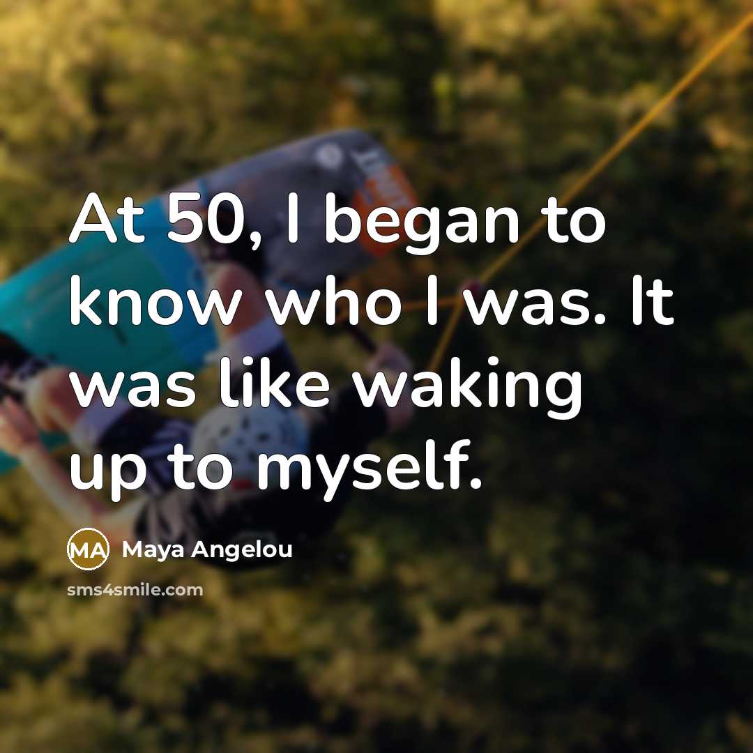 “At 50, I began to know who I was. It…” quote by Maya Angelou