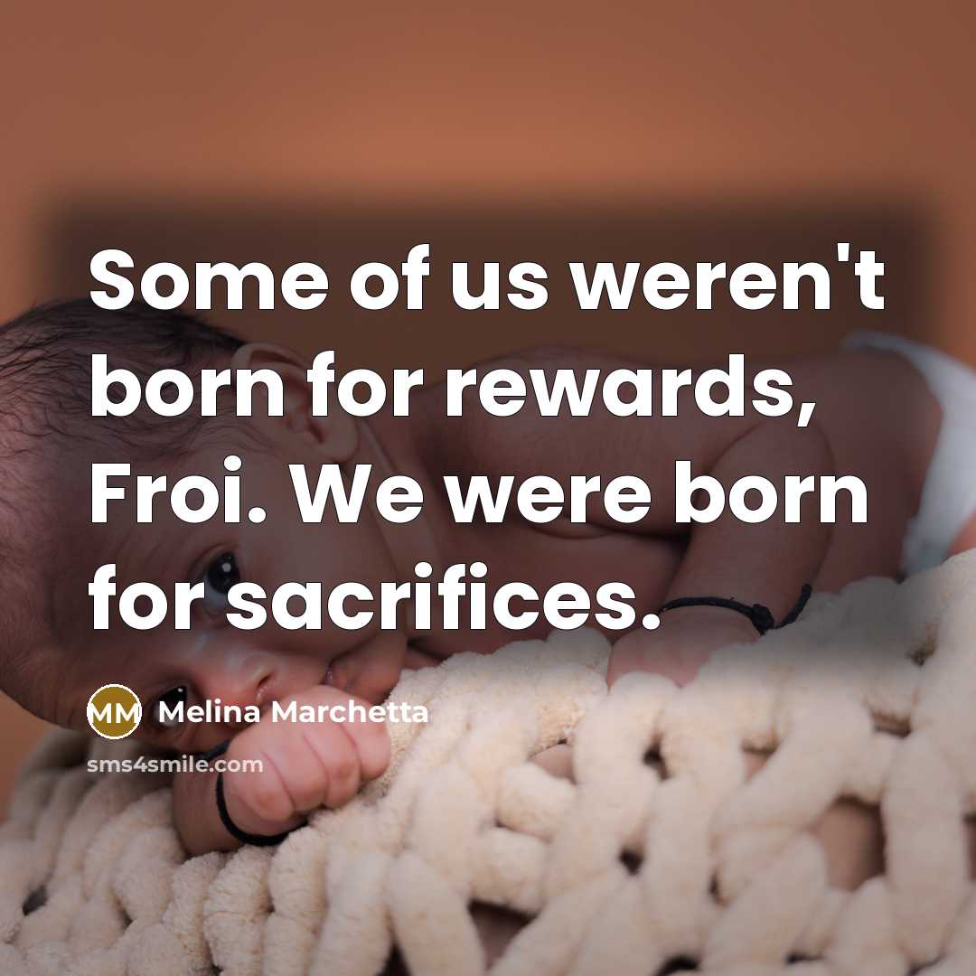 “Some of us weren't born for rewards, Froi. We were…” quote by Melina Marchetta