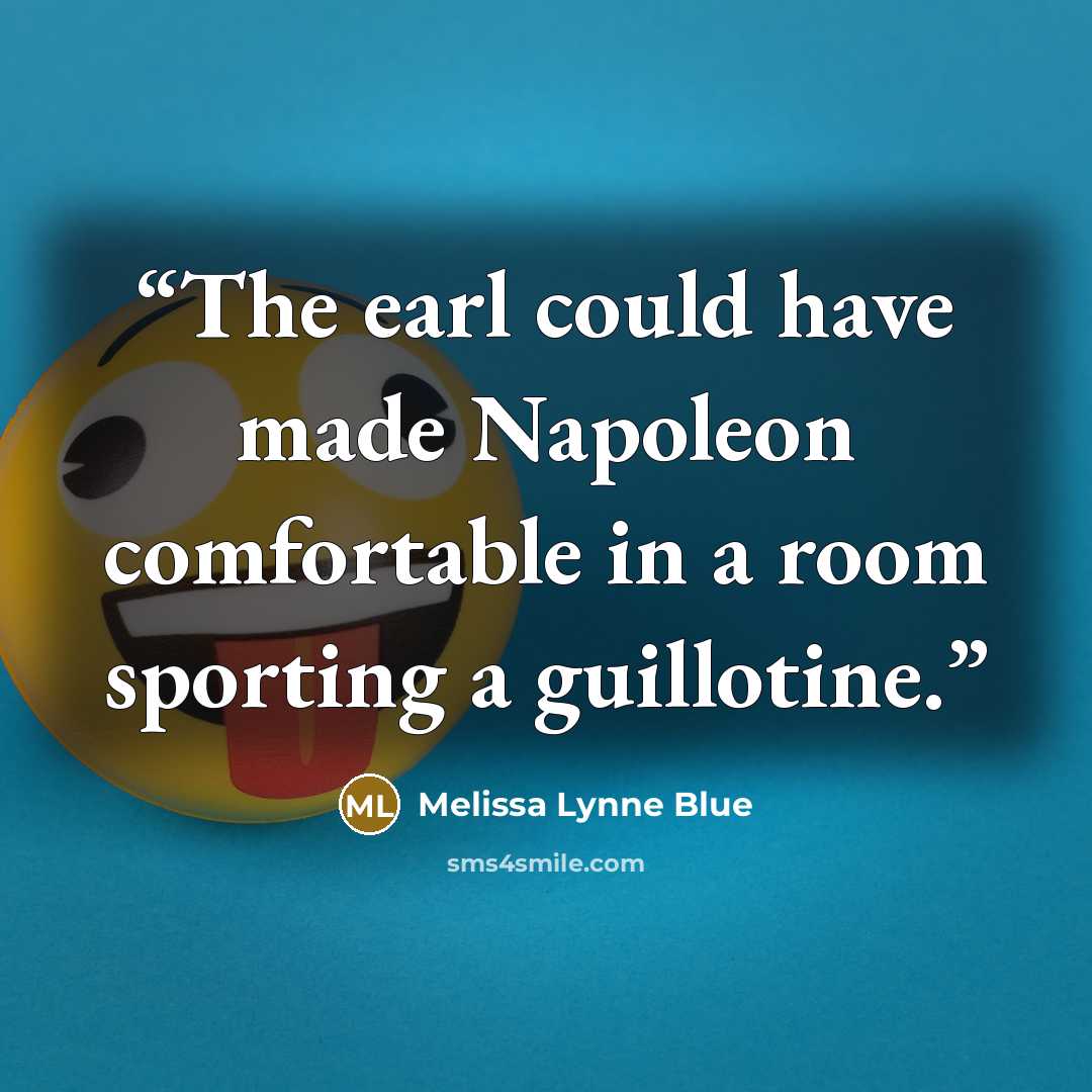 “The earl could have made Napoleon comfortable in a room sporting a guillotine.” quote by Melissa Lynne Blue