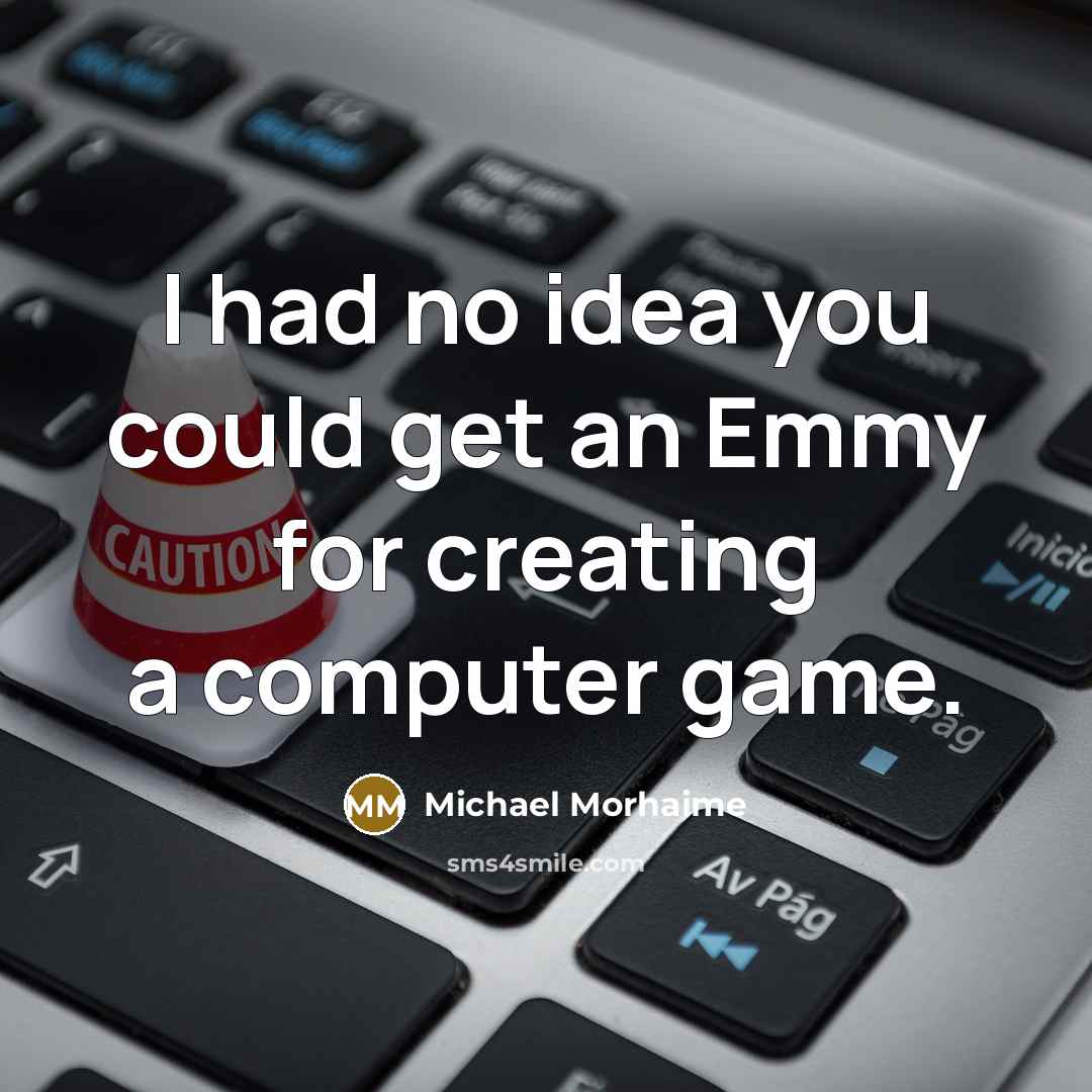 “I had no idea you could get an Emmy for…” quote by Michael Morhaime