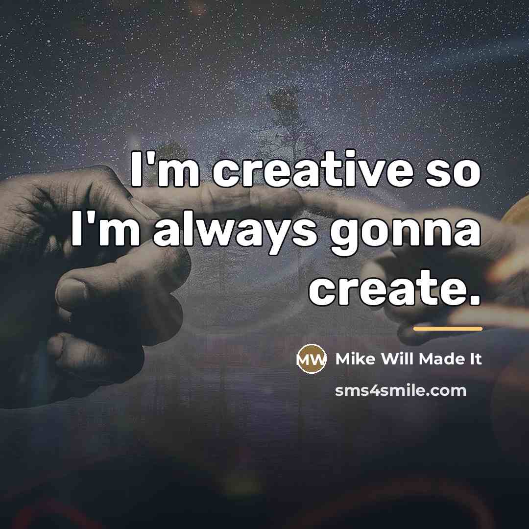 “I'm creative so I'm always gonna create.…” quote by Mike Will Made It
