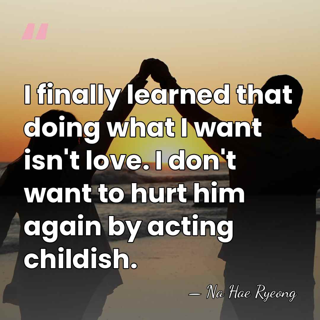I finally learned that doing what I want isn't love. I don't&hellip; - Na Hae Ryeong