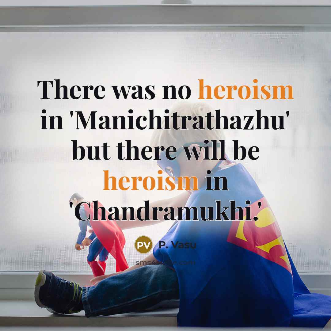 “There was no heroism in 'Manichitrathazhu' but there will be…” quote by P. Vasu