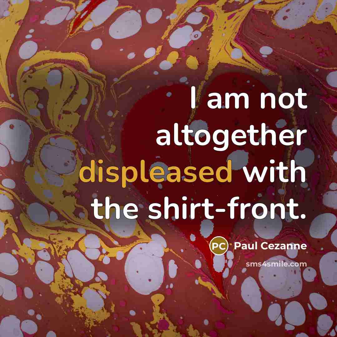 “I am not altogether displeased with the shirt-front.” quote by Paul Cezanne