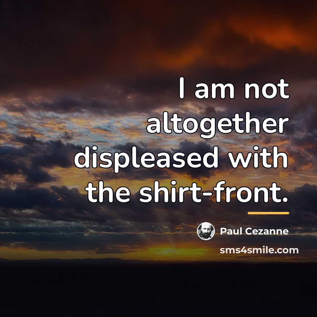 “I am not altogether displeased with the shirt-front.…” quote by Paul Cezanne