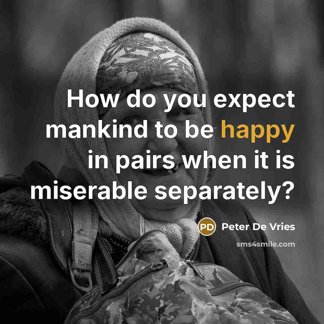 “How do you expect mankind to be happy in pairs…” quote by Peter De Vries