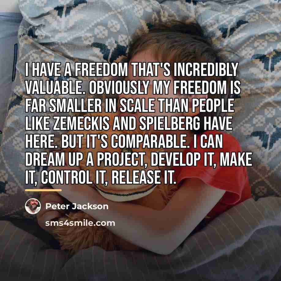 “I have a freedom that's incredibly valuable. Obviously my freedom…” quote by Peter Jackson