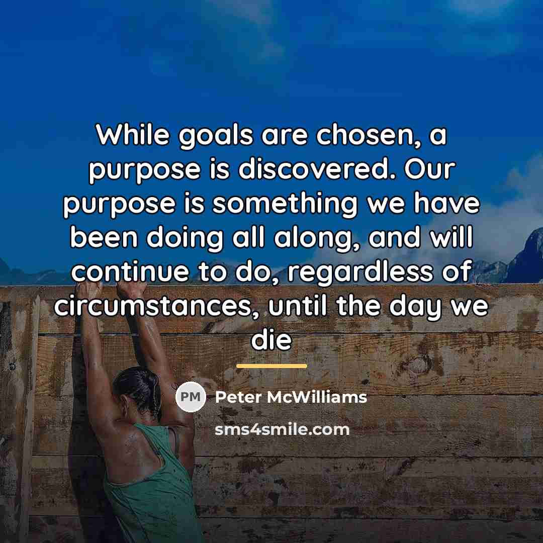 “While goals are chosen, a purpose is discovered. Our purpose…” quote by Peter McWilliams