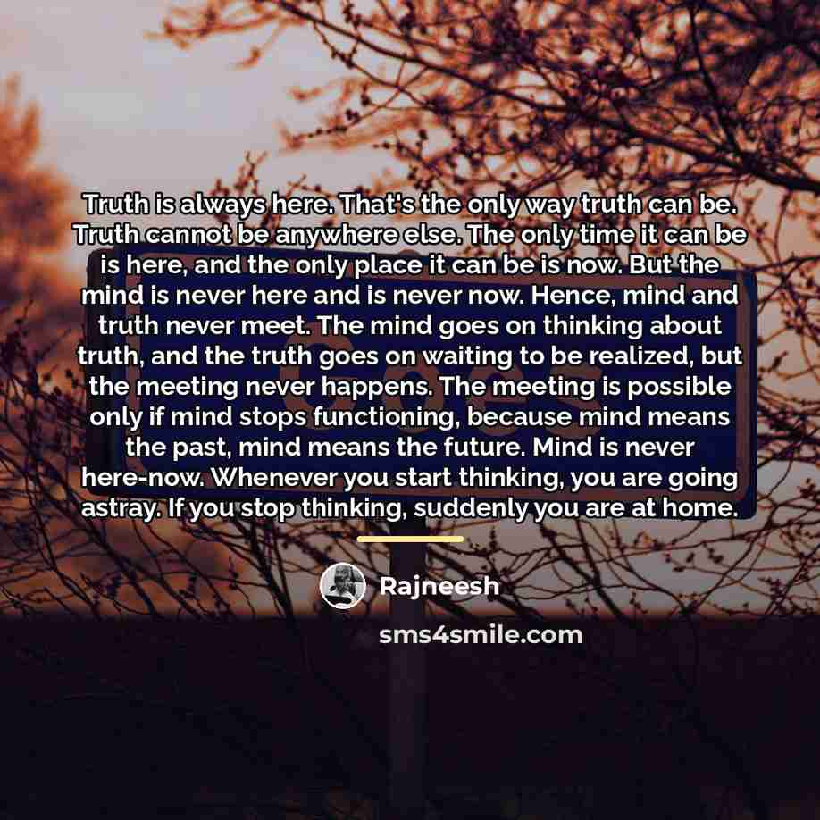 “Truth is always here. That's the only way truth can…” quote by Rajneesh