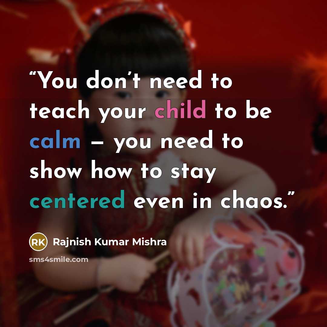 “You don’t need to teach your child to be calm — you need to show how to stay centered even in chaos.” quote by Rajnish Kumar Mishra