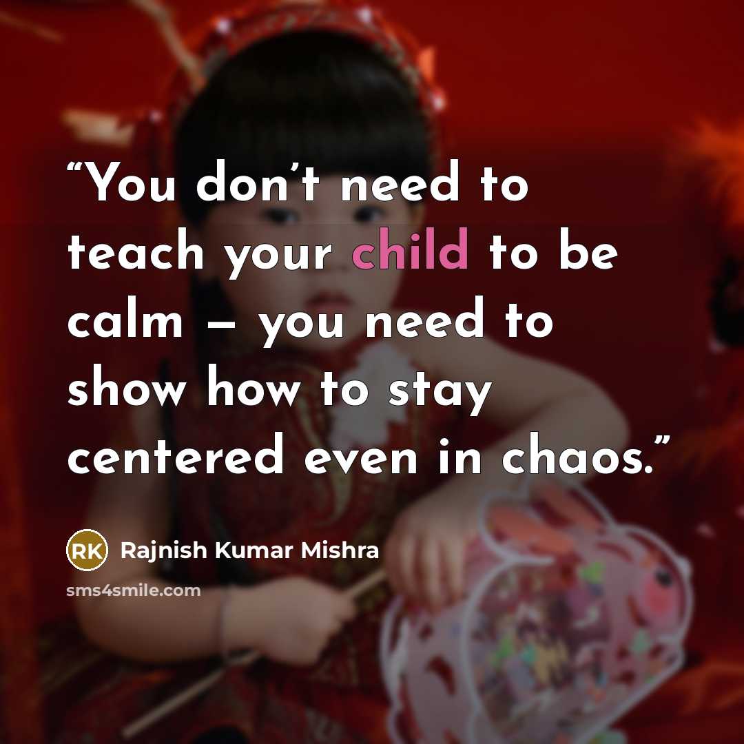 “You don’t need to teach your child to be calm — you need to show how to stay centered even in chaos.” quote by Rajnish Kumar Mishra