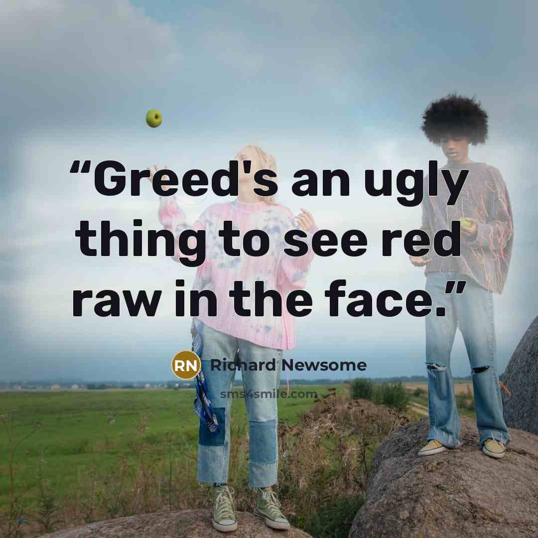 “Greed's an ugly thing to see red raw in the face.” quote by Richard Newsome