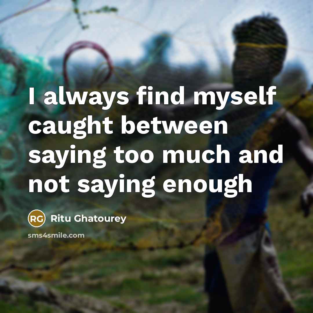 “I always find myself caught between saying too much and…” quote by Ritu Ghatourey
