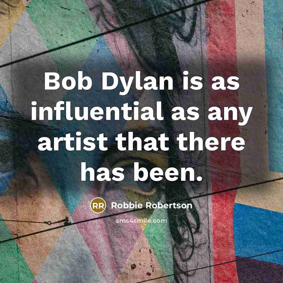 “Bob Dylan is as influential as any artist that there…” quote by Robbie Robertson