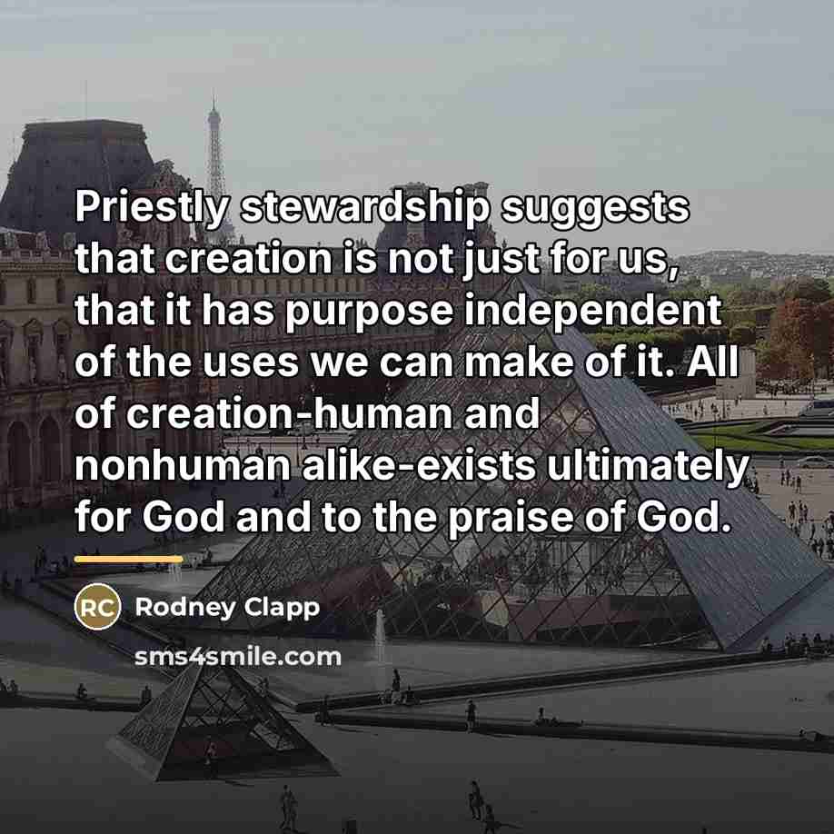“Priestly stewardship suggests that creation is not just for us,…” quote by Rodney Clapp