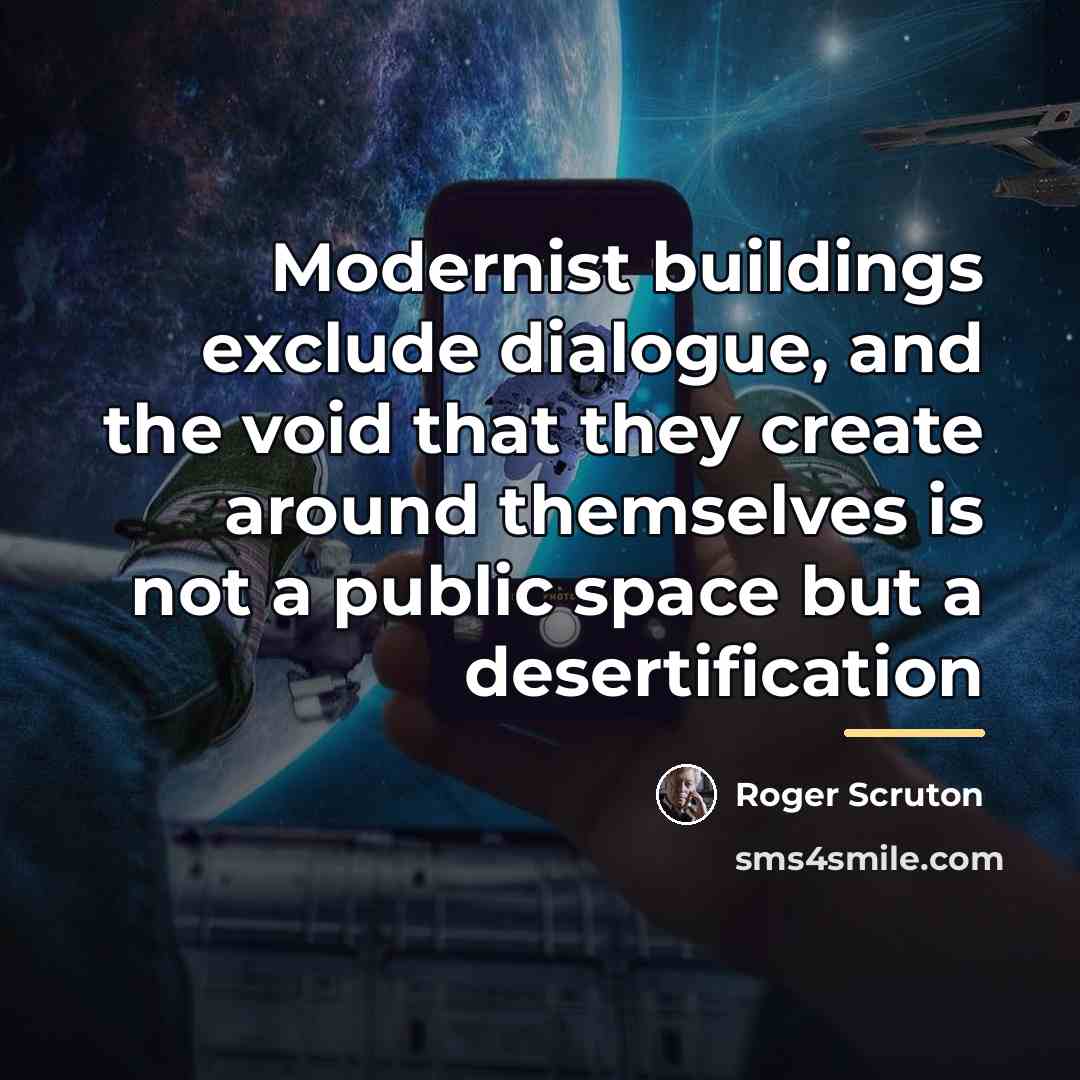 “Modernist buildings exclude dialogue, and the void that they create…” quote by Roger Scruton