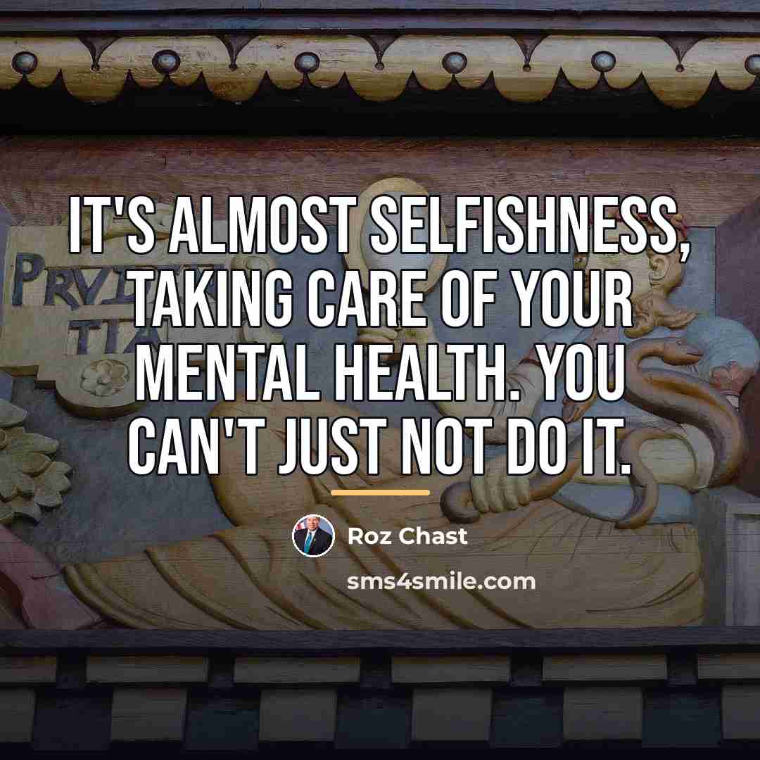 “It's almost selfishness, taking care of your mental health. You…” quote by Roz Chast