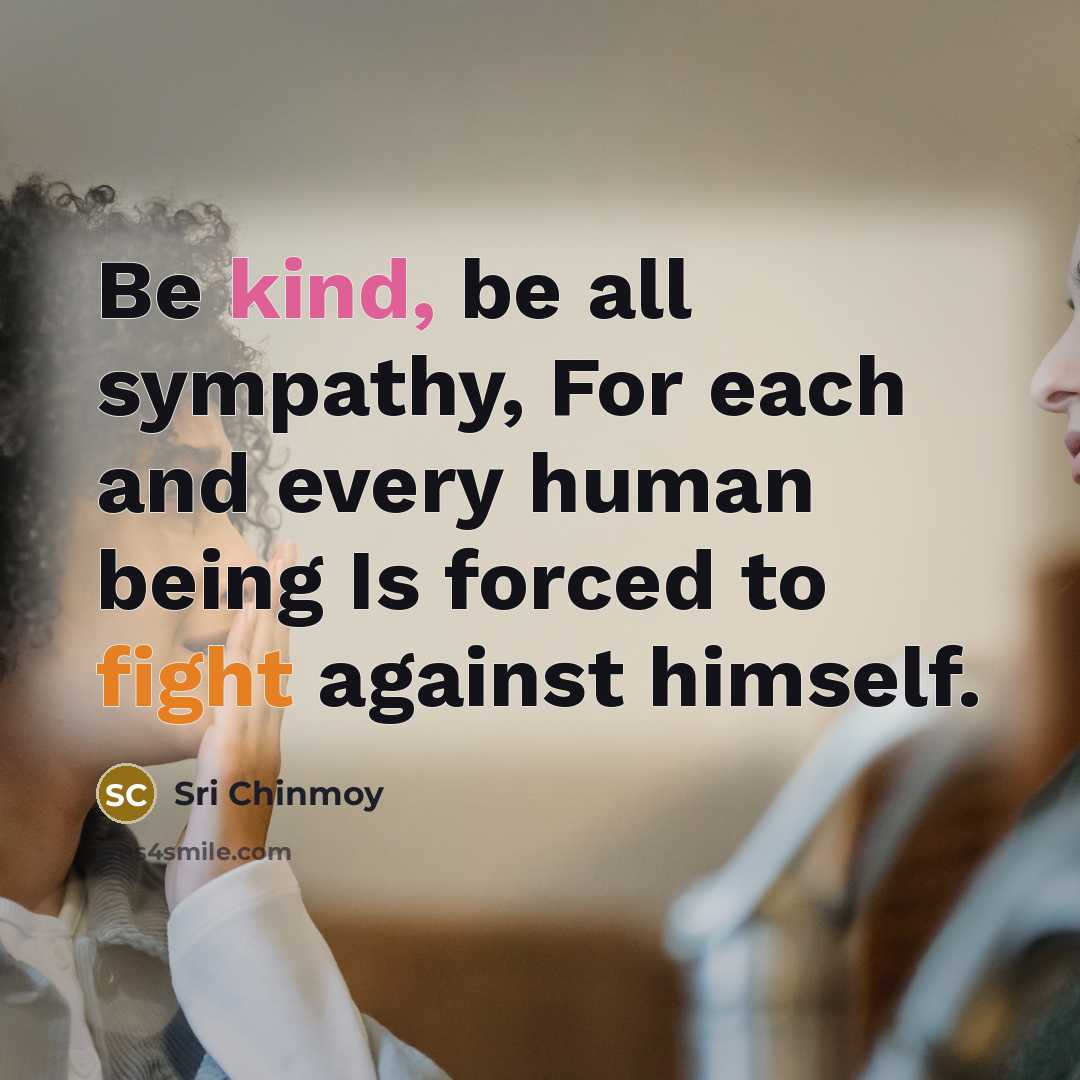 “Be kind, be all sympathy, For each and every human…” quote by Sri Chinmoy