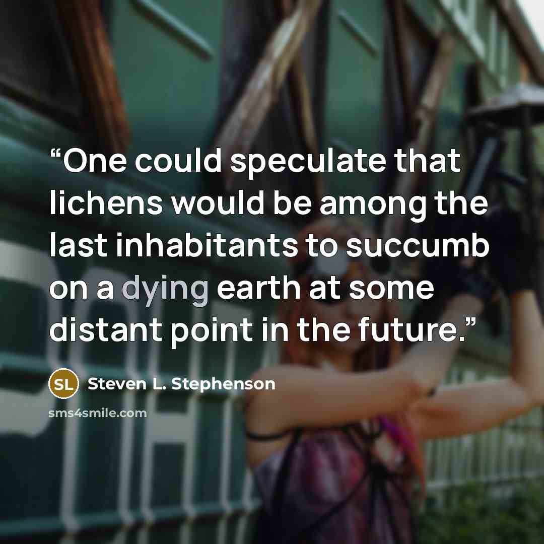 “One could speculate that lichens would be among the last inhabitants to succumb on a dying earth at some distant point in the future.” quote by Steven L. Stephenson