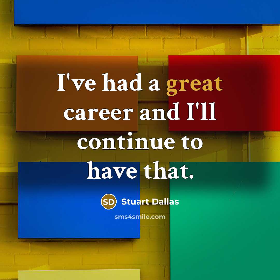 “I've had a great career and I'll continue to have…” quote by Stuart Dallas