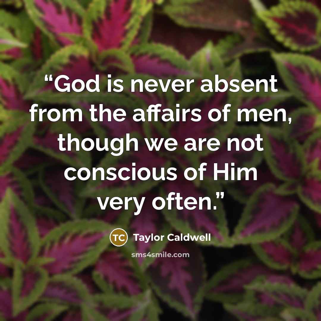 “God is never absent from the affairs of men, though we are not conscious of Him very often.” quote by Taylor Caldwell