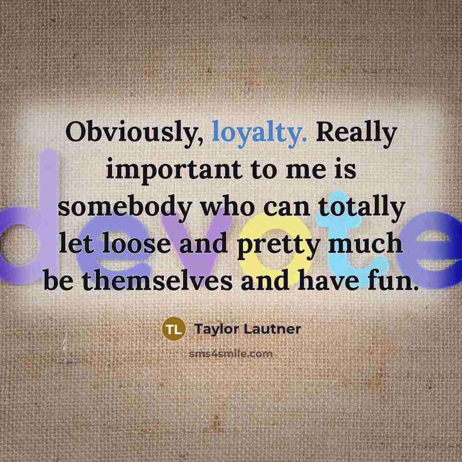 “Obviously, loyalty. Really important to me is somebody who can…” quote by Taylor Lautner
