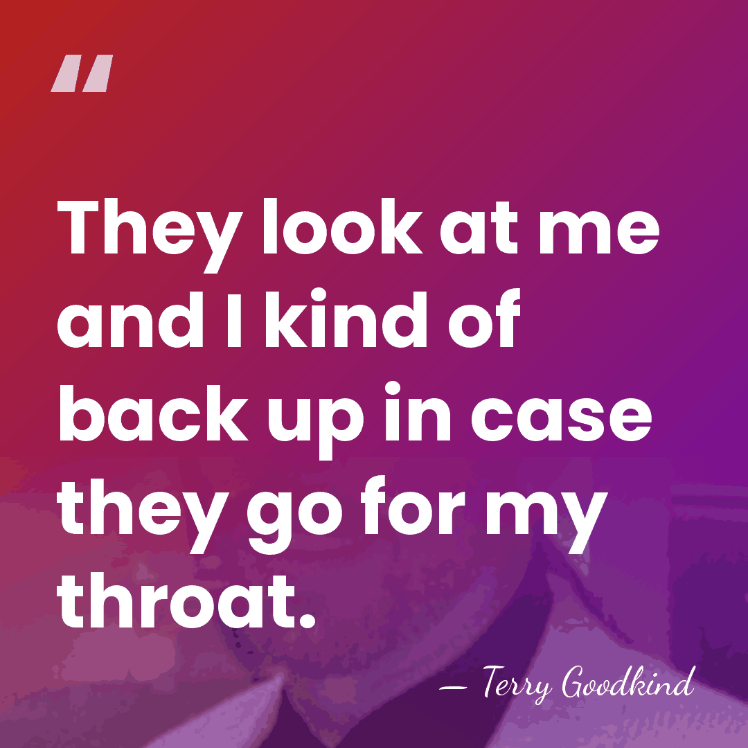 They look at me and I kind of back up in case&hellip; - Terry Goodkind