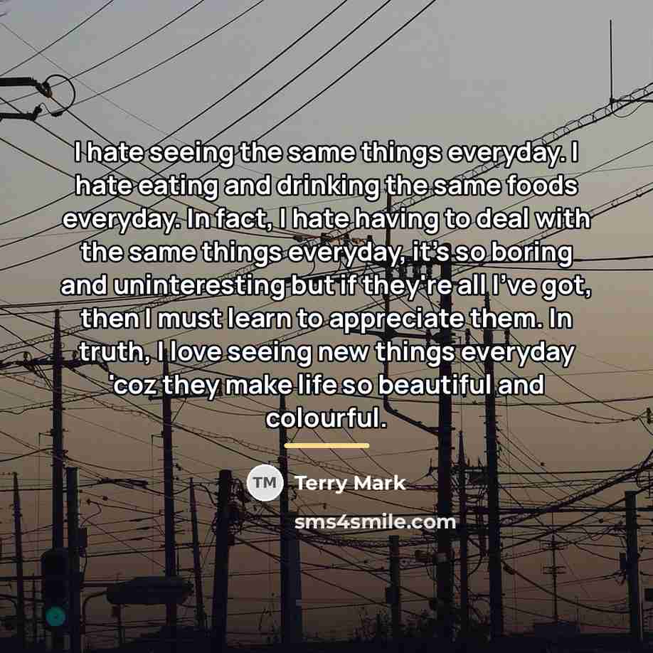 “I hate seeing the same things everyday. I hate eating…” quote by Terry Mark