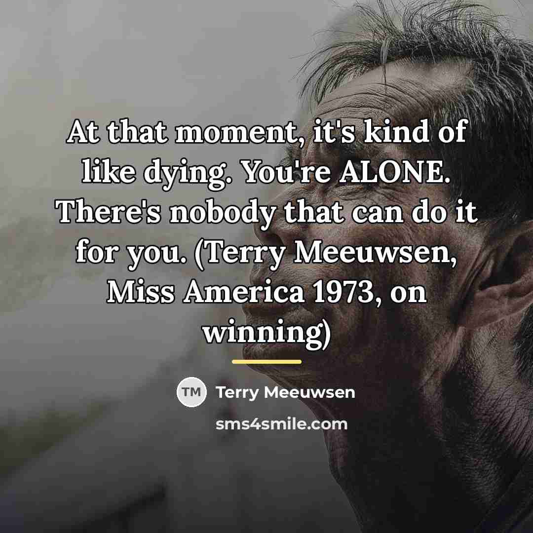 “At that moment, it's kind of like dying. You're ALONE.…” quote by Terry Meeuwsen