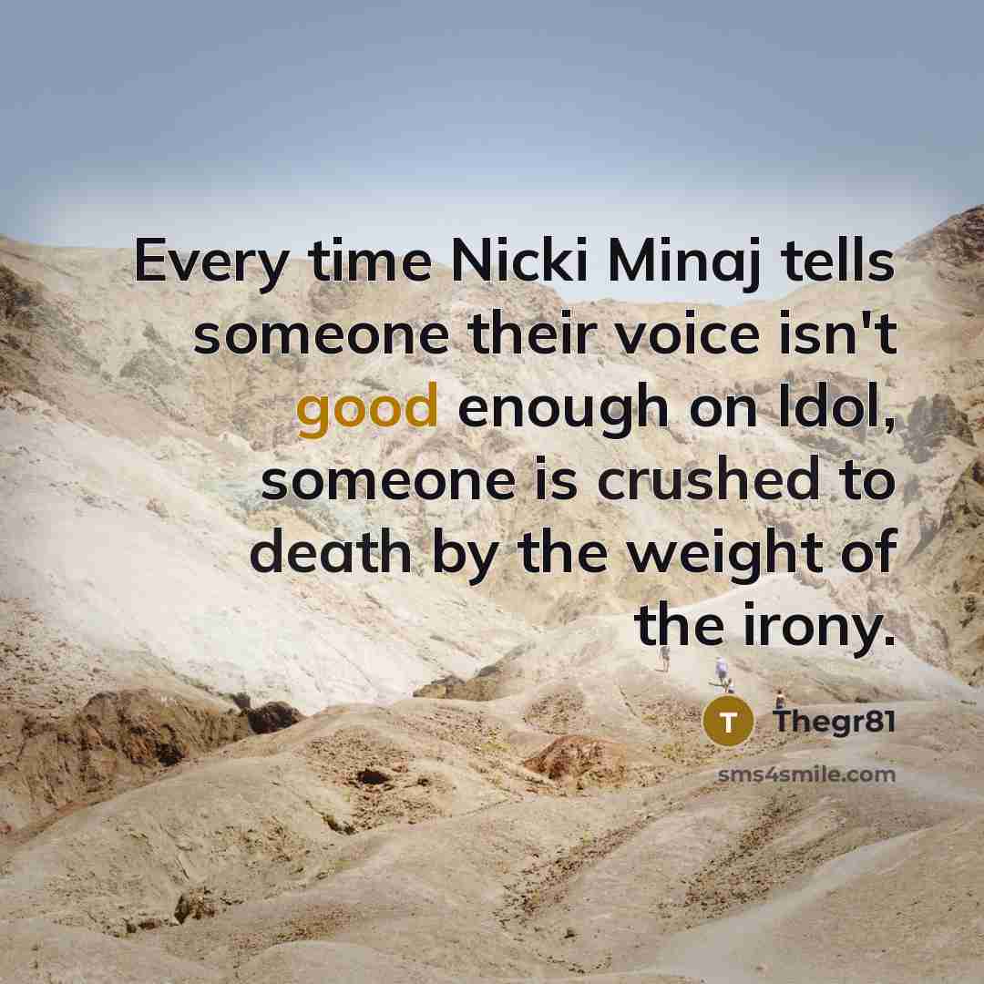 “Every time Nicki Minaj tells someone their voice isn't good enough on Idol, someone is crushed to death by the weight of the irony.” quote by Thegr81