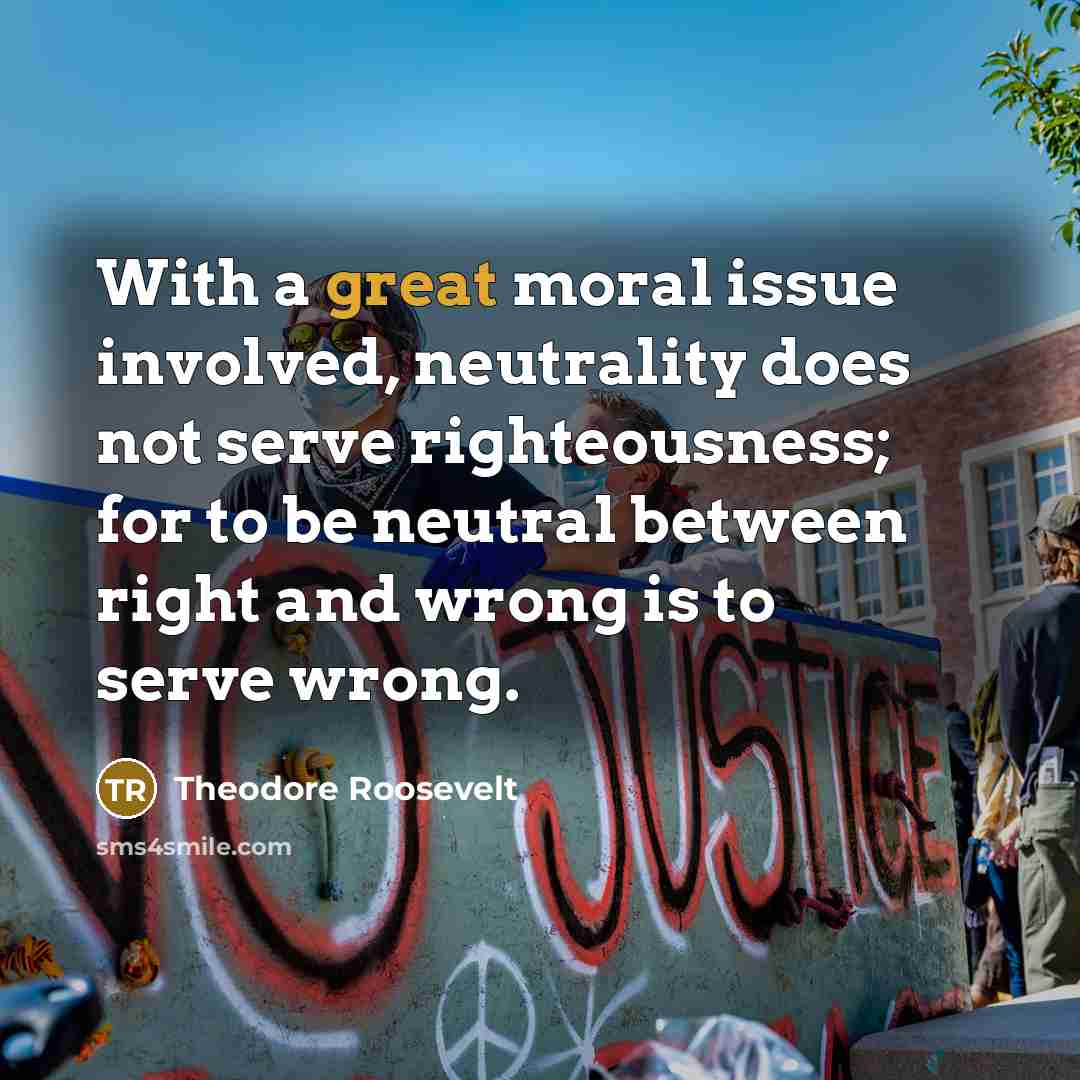 “With a great moral issue involved, neutrality does not serve…” quote by Theodore Roosevelt