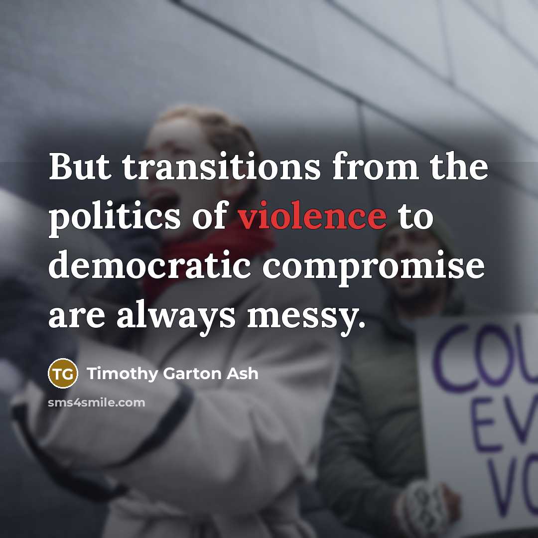 “But transitions from the politics of violence to democratic compromise…” quote by Timothy Garton Ash