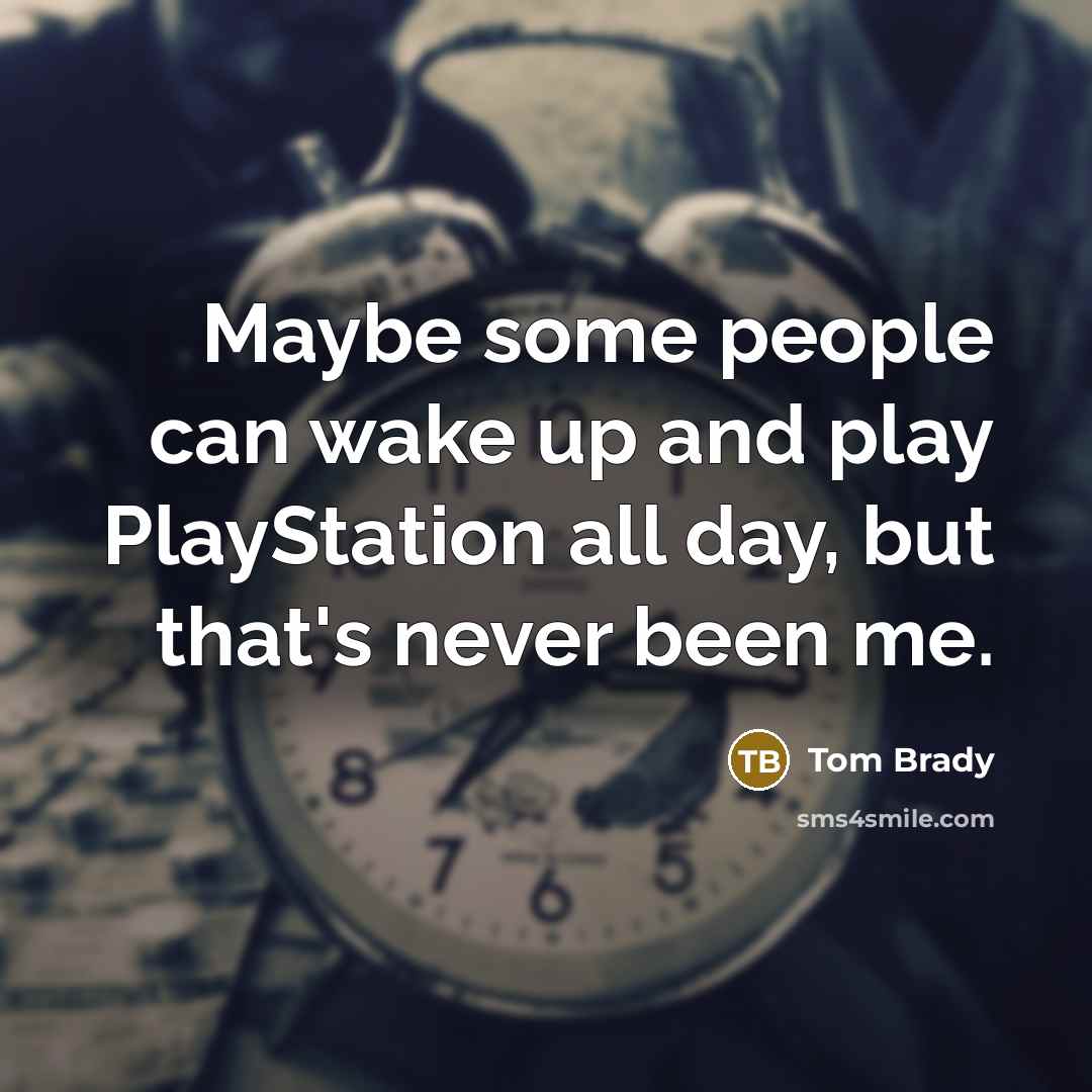 “Maybe some people can wake up and play PlayStation all…” quote by Tom Brady