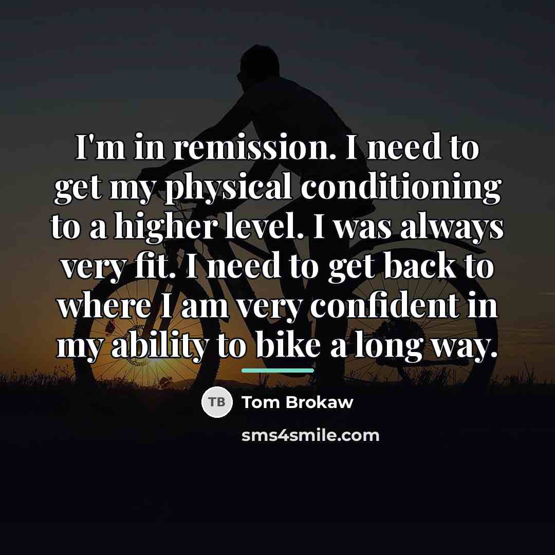 “I'm in remission. I need to get my physical conditioning…” quote by Tom Brokaw